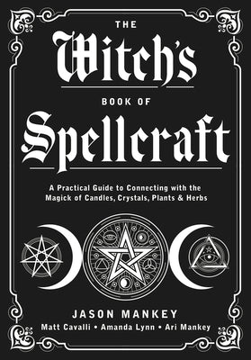 The Witch's Book of Spellcraft: A Practical Guide to Connecting with the Magick of Candles, Crystals, Plants & Herbs by Jason Mankey