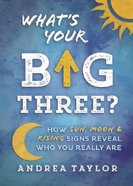What's Your Big Three?: How Sun, Moon & Rising Signs Reveal Who You Really Are by Andrea Taylor