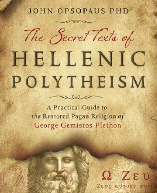 The Secret Texts of Hellenic Polytheism: A Practical Guide to the Restored Pagan Religion of George Gemistos Plethon by John Opsopaus