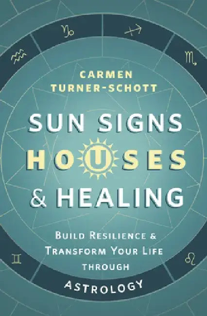 Sun Signs, Houses & Healing: Build Resilience and Transform Your Life Through Astrology by Carmen Turner-Schott