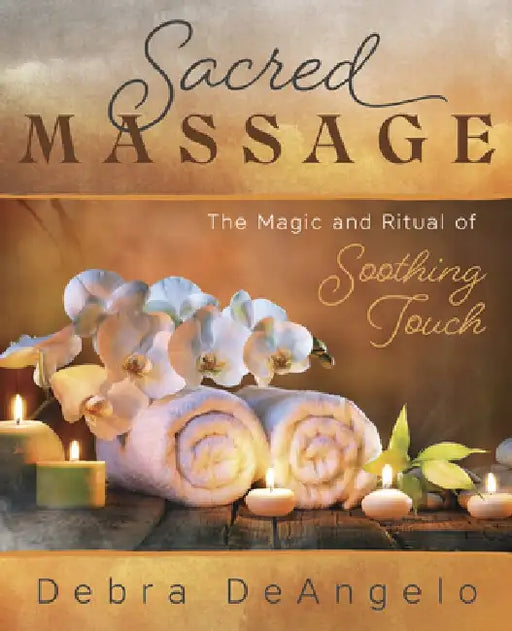 Sacred Massage: The Magic and Ritual of Soothing Touch by Debra Deangelo