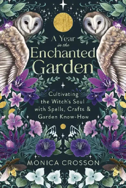 A Year in the Enchanted Garden: Cultivating the Witch's Soul with Spells, Crafts & Garden Know-How by Monica Crosson
