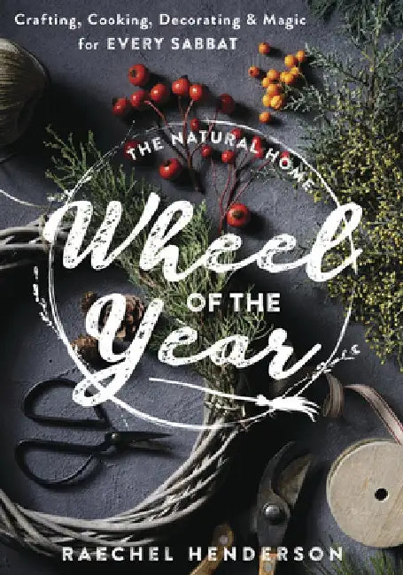 The Natural Home Wheel of the Year: Crafting, Cooking, Decorating & Magic for Every Sabbat