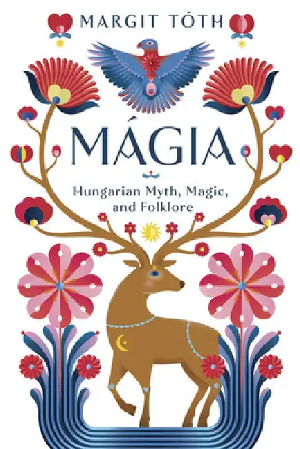 Mágia: Hungarian Myth, Magic, and Folklore by Margit Tóth