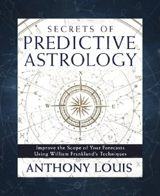 Secrets of Predictive Astrology: Improve the Scope of Your Forecasts Using William Frankland's Techniques by Anthony Louis
