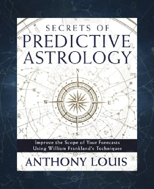 Secrets of Predictive Astrology: Improve the Scope of Your Forecasts Using William Frankland's Techniques by Anthony Louis