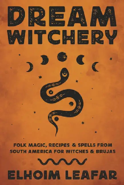 Dream Witchery: Folk Magic, Recipes, & Spells from South America for Witches & Brujas by Elhoim Leafar