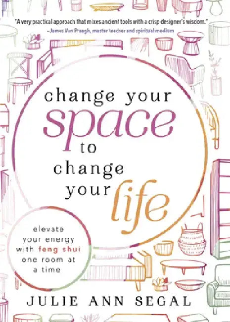 Change Your Space to Change Your Life: Elevate Your Energy with Feng Shui One Room at a Time by Julie Ann Segal
