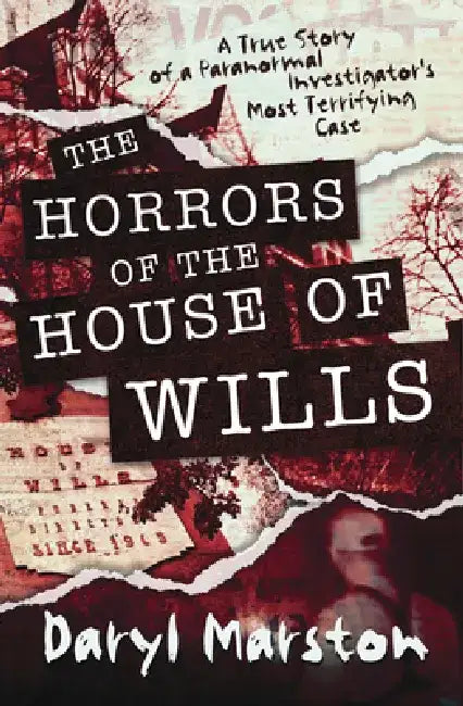 The Horrors of the House of Wills: A True Story of a Paranormal Investigator's Most Terrifying Case by Daryl Marston