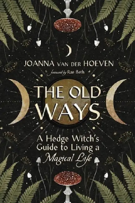 The Old Ways: A Hedge Witch's Guide to Living a Magical Life by Joanna Van Der Hoeven