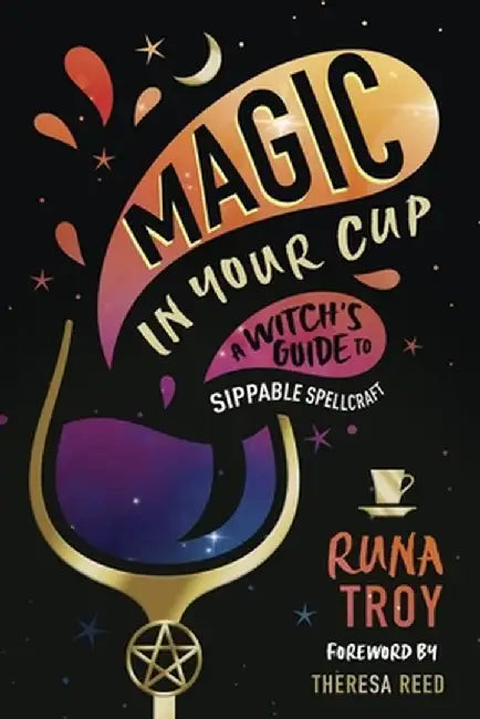 Magic in Your Cup: A Witch's Guide to Sippable Spellcraft by Runa Troy