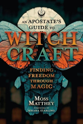 An Apostate's Guide to Witchcraft: Finding Freedom Through Magic by Moss Matthey