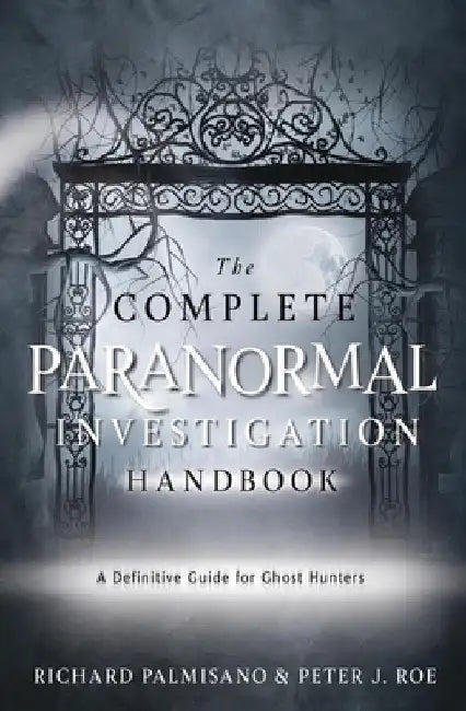 The Complete Paranormal Investigation Handbook: A Comprehensive Guide for Ghost Hunters by Richard Palmisano