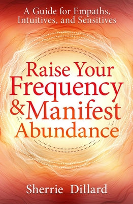 Raise Your Frequency and Manifest Abundance: A Guide for Empaths and Intuitives by Sherrie Dillard