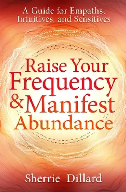Raise Your Frequency and Manifest Abundance: A Guide for Empaths and Intuitives by Sherrie Dillard