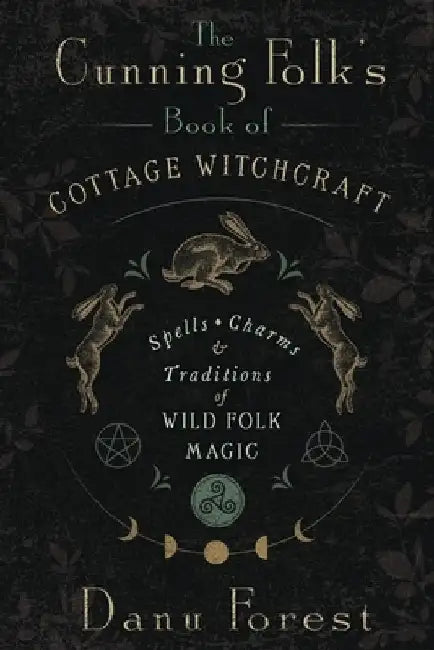 The Cunning Folk's Book of Cottage Witchcraft: Spells, Charms & Traditions of Wild Folk Magic by Danu Forest