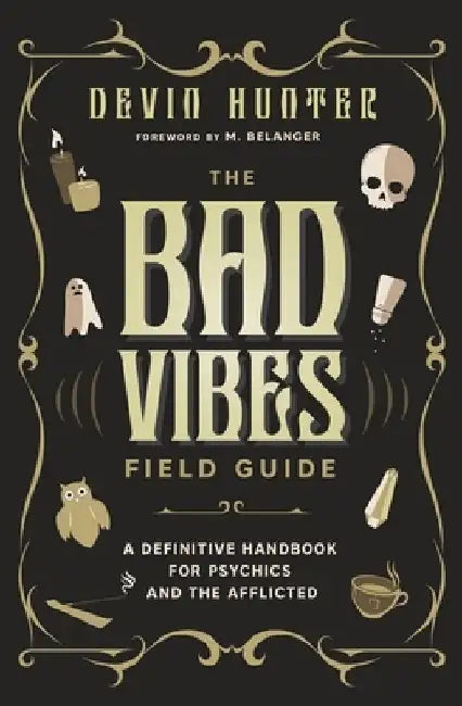 The Bad Vibes Field Guide: A Definitive Handbook for Psychics and the Afflicted by Devin Hunter