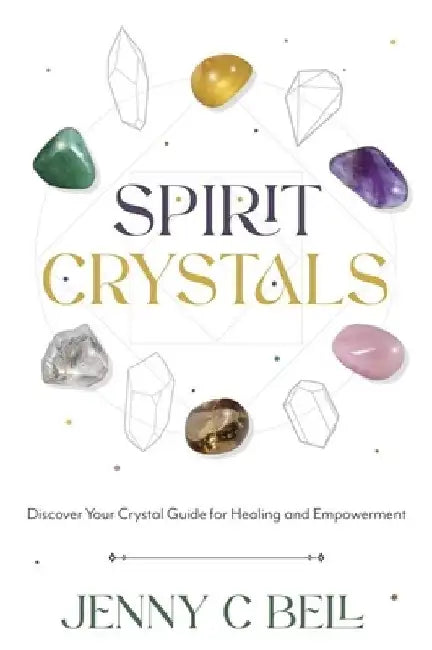 Spirit Crystals: Discover Your Crystal Guide for Healing and Empowerment by Jenny C. Bell