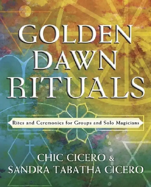 Golden Dawn Rituals: Rites and Ceremonies for Groups and Solo Magicians by Chic Cicero