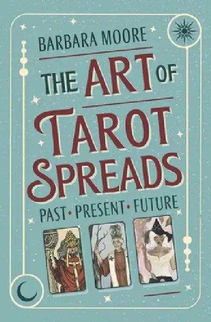 The Art of Tarot Spreads: Past Present Future by Barbara Moore