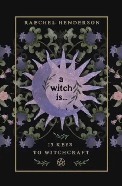A Witch Is: 13 Keys to Witchcraft by Raechel Henderson
