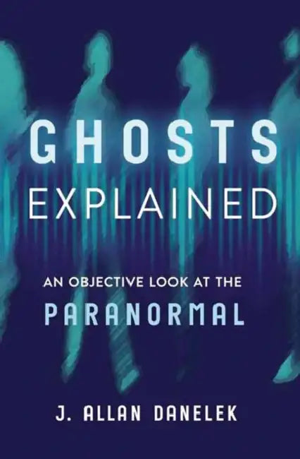 Ghosts Explained: An Objective Look at the Paranormal by J. Allan Danelek