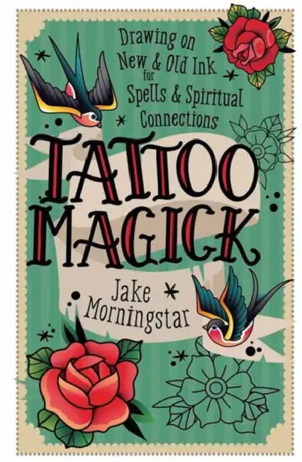 Tattoo Magick: Drawing on New and Old Ink for Spells and Spiritual Connections by Jake Morningstar