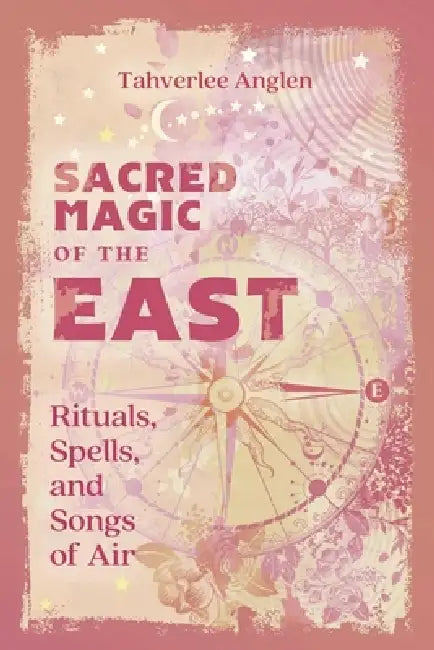 Sacred Magic of the East: Rituals, Spells, and Songs of Air by Tahverlee Anglen
