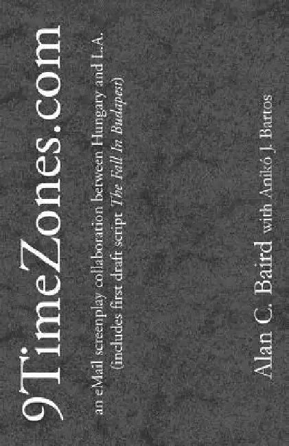 9TimeZones.Com: An eMail Screenplay Collaboration Between Hungary and L.A. (includes first draft script The Fall In Budapest) by Alan C. Baird