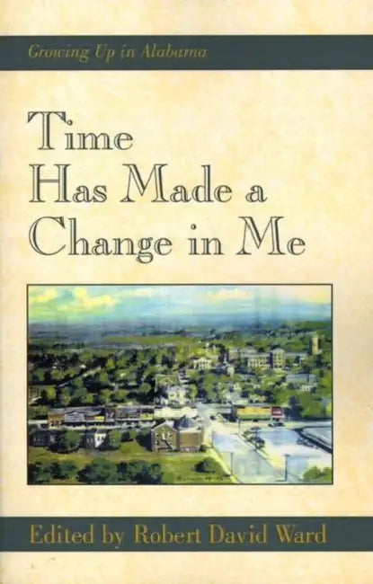 Time Has Made a Change in Me: Growing Up in Alabama by Robert David Ward