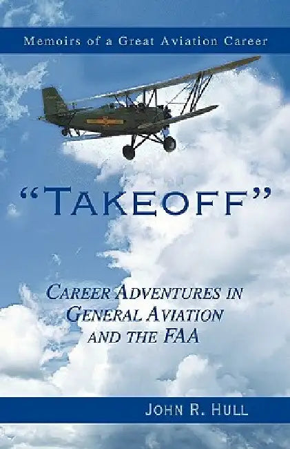 Takeoff: Career Adventures in General Aviation and the FAA: Memoirs of a Great Aviation Career by John R. Hull