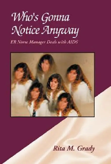 Who's Gonna Notice Anyway: ER Nurse Manager Deals with AIDS by Rita M. Grady
