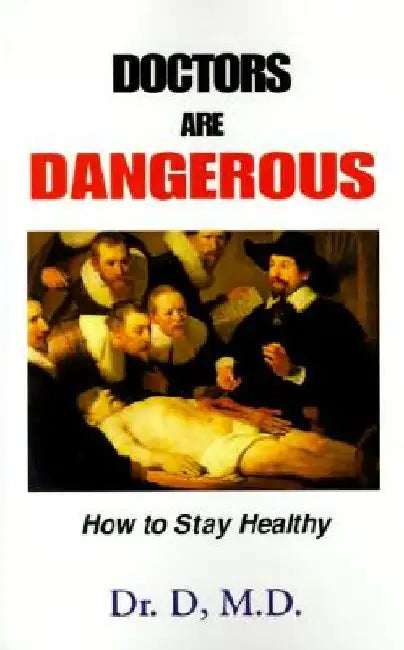 Doctors Are Dangerous: How to Stay Healthy by Dr D