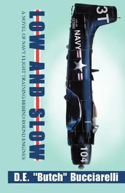 Low and Slow: A Novel of Navy Flight Training Behind Round Engines by D. E. Bucciarelli