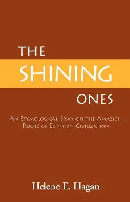 The Shining Ones: An Etymological Essay on the Amazigh Roots of Egyptian Civilization by Helene E. Hagan