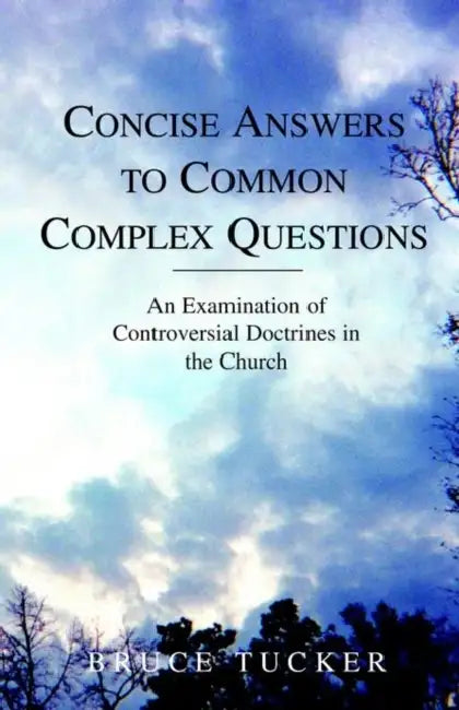 Concise Answers to Common Complex Questions: An Examination of Controversial Doctrines in the Church by Bruce Tucker