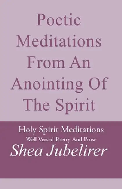 Poetic Meditations from an Anointing of the Spirit by Shea Jubelirer
