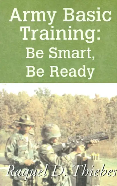 Army Basic Training: Be Smart, Be Ready by Raquel D. Thiebes