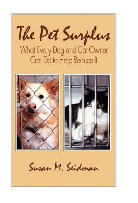 The Pet Surplus: What Every Dog and Cat Owner Can Do to Help Reduce It by Susan M. Seidman