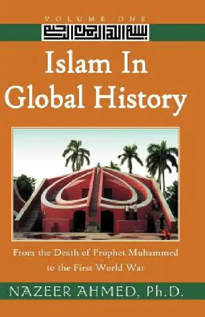 Islam in Global History: From the Death of Prophet Muhammed to the First World War by Nazeer Ahmed
