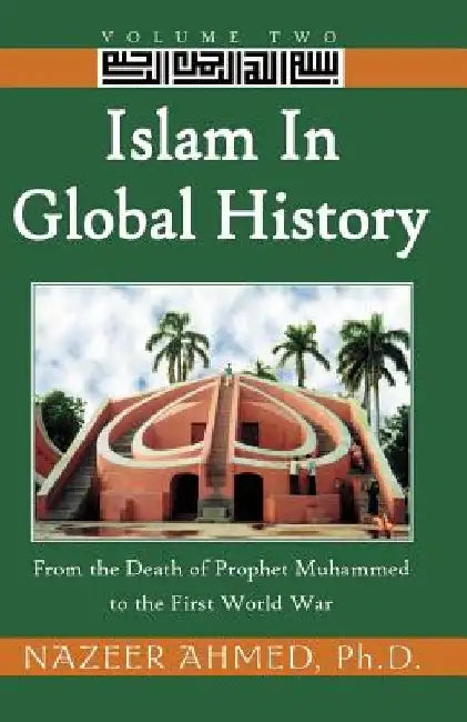 Islam in Global History: From the Death of Prophet Muhammed to the First World War by Nazeer Ahmed