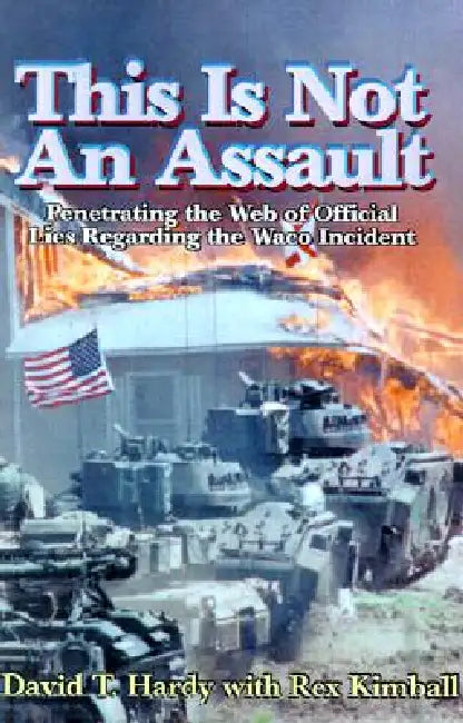 This is Not an Assault: Penetrating the Web of Official Lies Regarding the Waco Incident by David T. Hardy, Rex Kimball