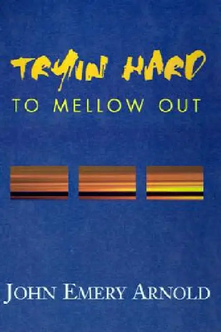 Tryin' Hard to Mellow Out by John Emery Arnold