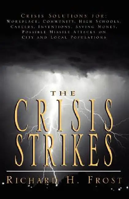 The Crisis Strikes: Crisis Solutions For: Workplace, Community, High Schools, Careers, Inventions, Saving Money, Possible Missile Attacks by Richard H. Frost