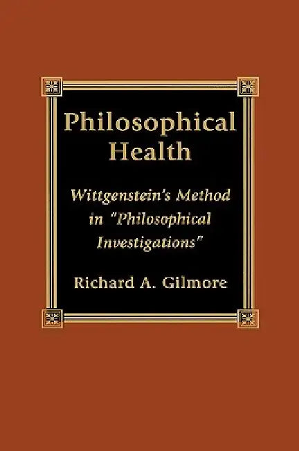 Philosophical Health: Wittgenstein's Method in 'Philosophical Investigations' by Richard Gilmore
