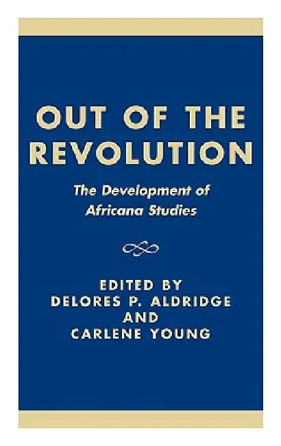 Out of the Revolution: The Development of Africana Studies by Delores P. Aldridge, Carlene Young, Delores P. Aldridge