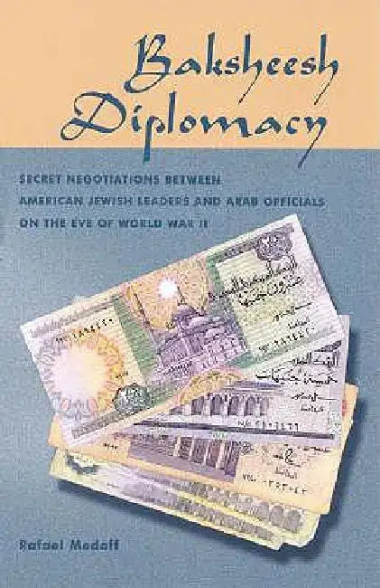 Baksheesh Diplomacy: Secret Negotiations Between American Jewish Leaders and Arab Officials on the Eve of World War II by Rafael Medoff