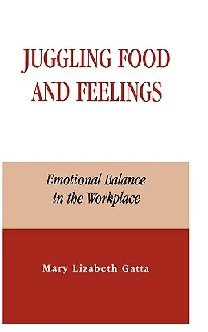 Juggling Food and Feelings: Emotional Balance in the Workplace by Mary Lizabeth Gatta