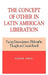 Concept of Other in Latin American Liberation: Fusing Emancipatory Philosophic Thought and Social Revolt by Eugene Gogol