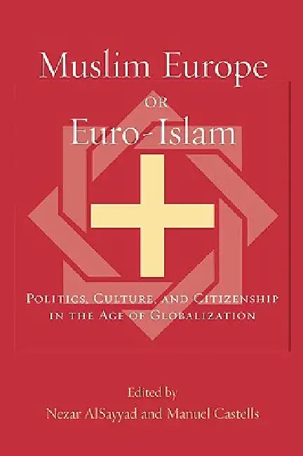 Muslim Europe or Euro-Islam: Politics, Culture, and Citizenship in the Age of Globalization by Nezar Alsayyad, Manuel Castells, Manuel Castells